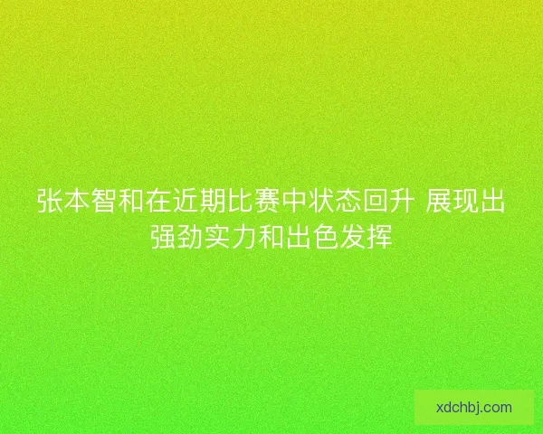 张本智和在近期比赛中状态回升 展现出强劲实力和出色发挥