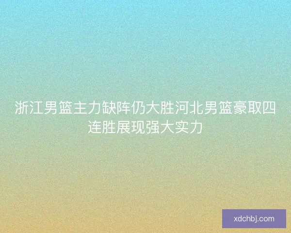 浙江男篮主力缺阵仍大胜河北男篮豪取四连胜展现强大实力