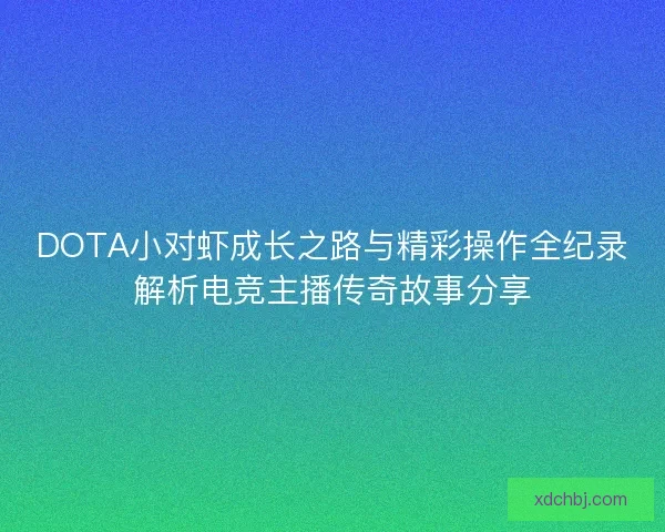 DOTA小对虾成长之路与精彩操作全纪录解析电竞主播传奇故事分享
